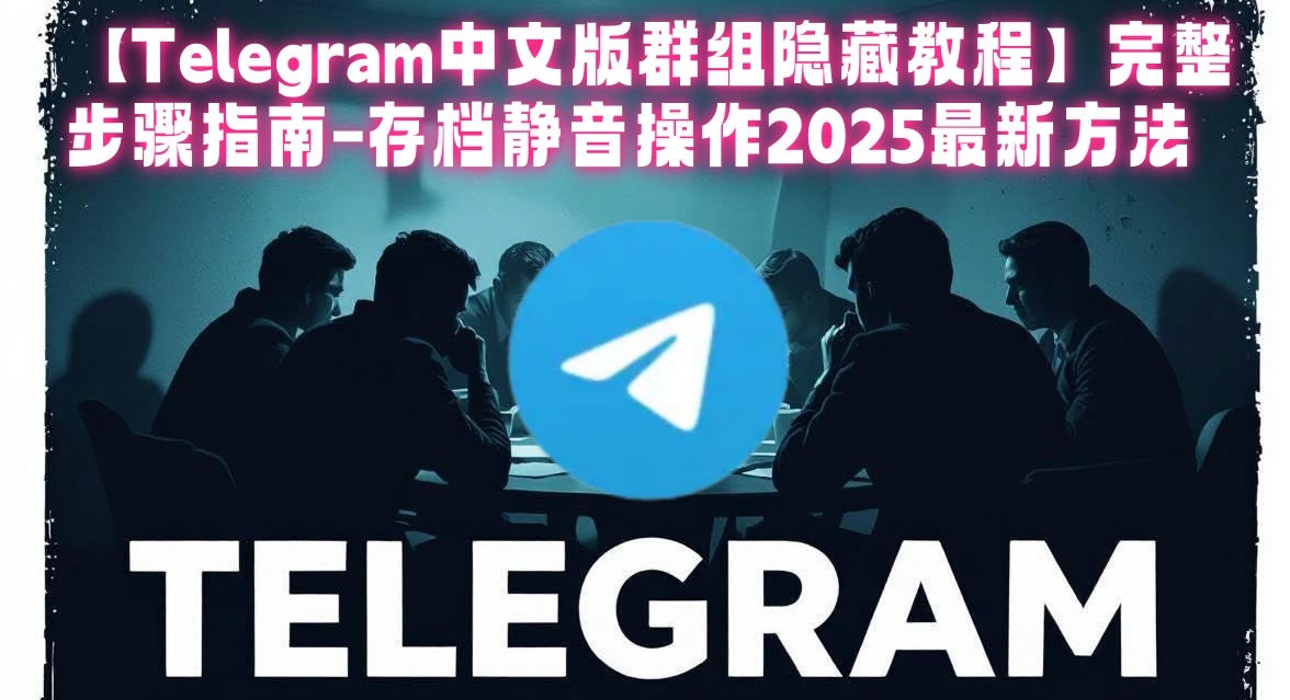 Telegram中文版桌面端群组隐藏操作截图详解-展示Telegram中文版存档文件夹位置和群组静音设置方法-Telegram完整操作指南2025最新版本功能介绍